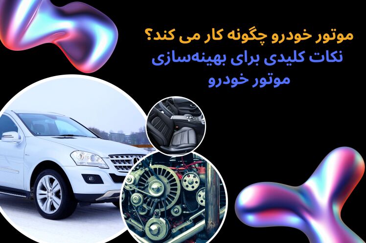 موتور خودرو چگونه کار می کند؟ نکات کلیدی برای بهینه‌سازی موتور خودرو